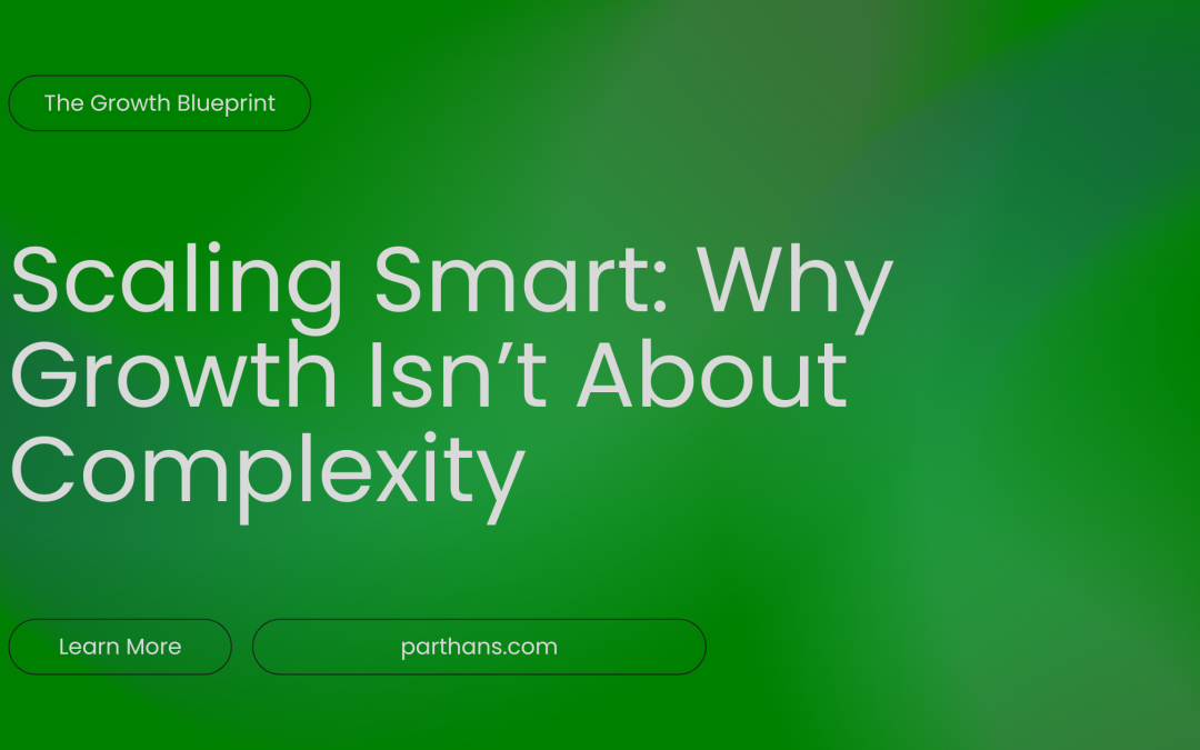 Scaling Smart: Why Growth Isn’t About Complexity